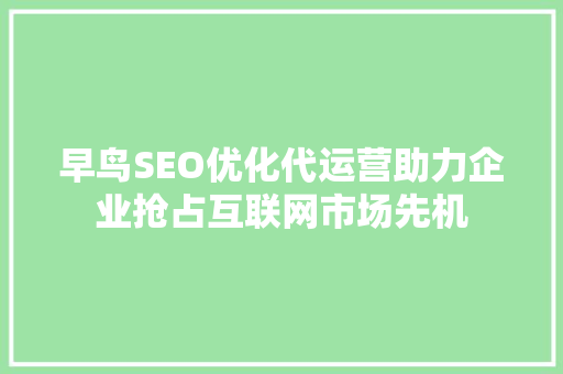 早鸟SEO优化代运营助力企业抢占互联网市场先机