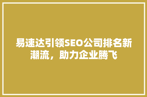 易速达引领SEO公司排名新潮流，助力企业腾飞