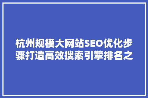 杭州规模大网站SEO优化步骤打造高效搜索引擎排名之路  第1张