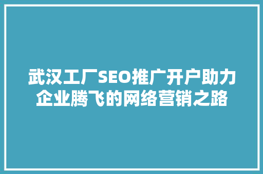 武汉工厂SEO推广开户助力企业腾飞的网络营销之路