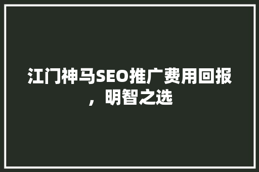 江门神马SEO推广费用回报，明智之选  第1张