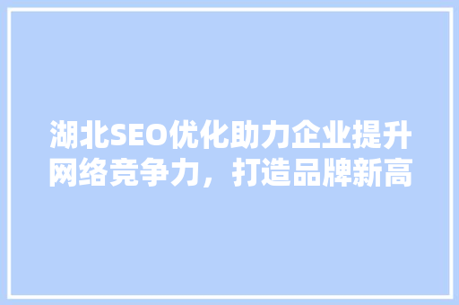 湖北SEO优化助力企业提升网络竞争力，打造品牌新高度