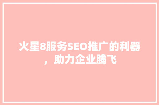 火星8服务SEO推广的利器，助力企业腾飞