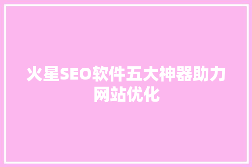 火星SEO软件五大神器助力网站优化