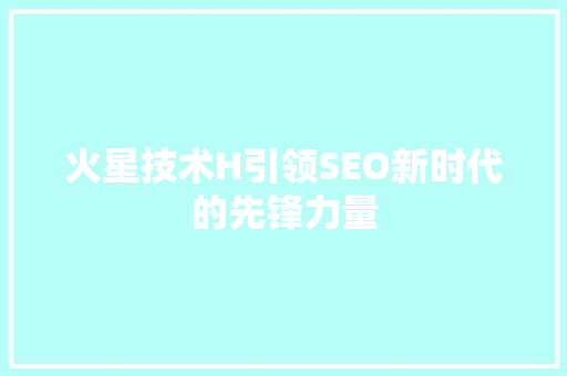 火星技术H引领SEO新时代的先锋力量