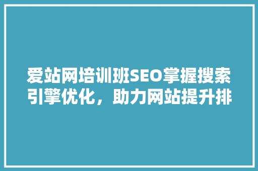 爱站网培训班SEO掌握搜索引擎优化，助力网站提升排名