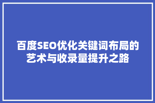 百度SEO优化关键词布局的艺术与收录量提升之路