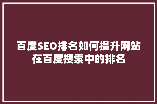 百度SEO排名如何提升网站在百度搜索中的排名