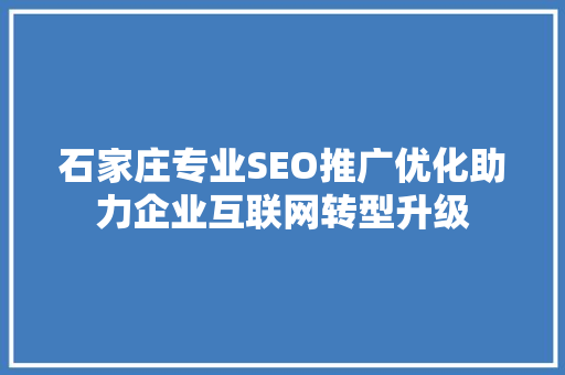 石家庄专业SEO推广优化助力企业互联网转型升级