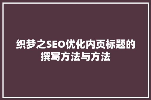 织梦之SEO优化内页标题的撰写方法与方法