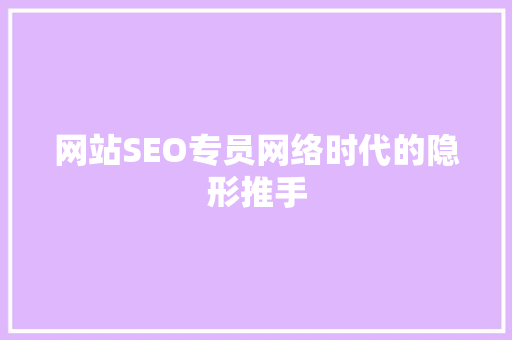 网站SEO专员网络时代的隐形推手