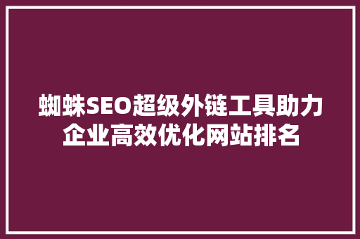 蜘蛛SEO超级外链工具助力企业高效优化网站排名