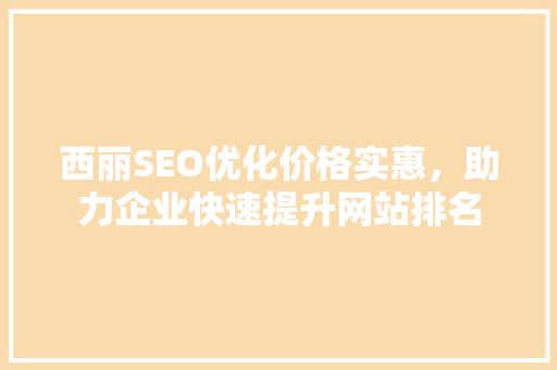 西丽SEO优化价格实惠，助力企业快速提升网站排名