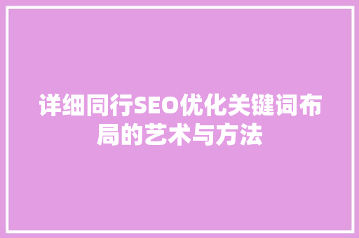 详细同行SEO优化关键词布局的艺术与方法