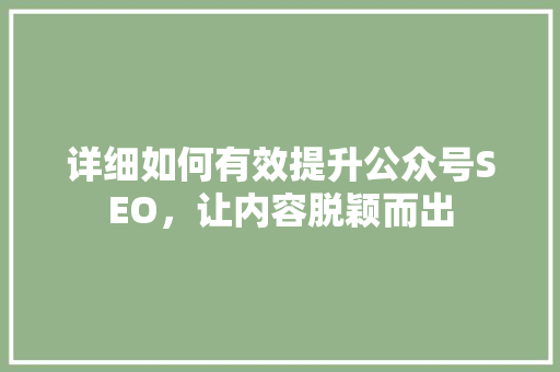 详细如何有效提升公众号SEO，让内容脱颖而出