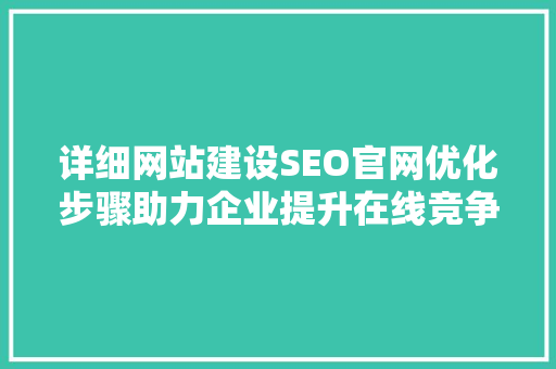 详细网站建设SEO官网优化步骤助力企业提升在线竞争力