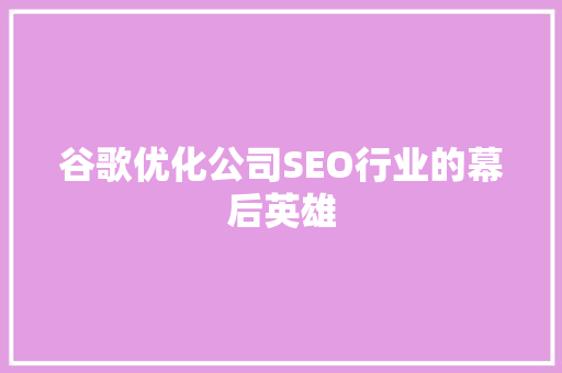 谷歌优化公司SEO行业的幕后英雄