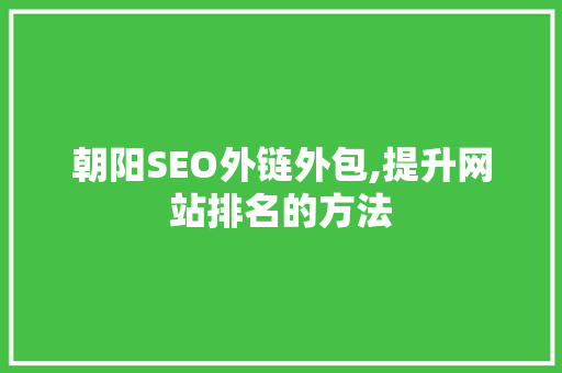 朝阳SEO外链外包,提升网站排名的方法