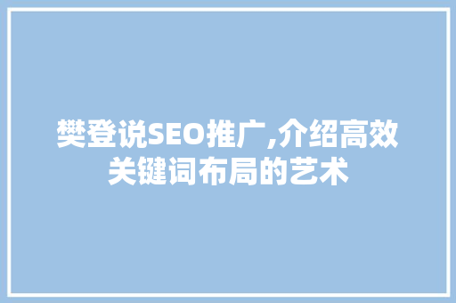 樊登说SEO推广,介绍高效关键词布局的艺术