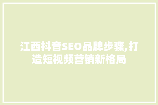 江西抖音SEO品牌步骤,打造短视频营销新格局