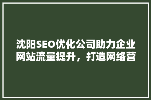 沈阳SEO优化公司助力企业网站流量提升，打造网络营销新格局