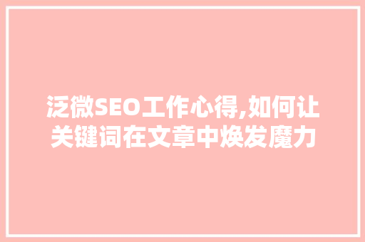 泛微SEO工作心得,如何让关键词在文章中焕发魔力