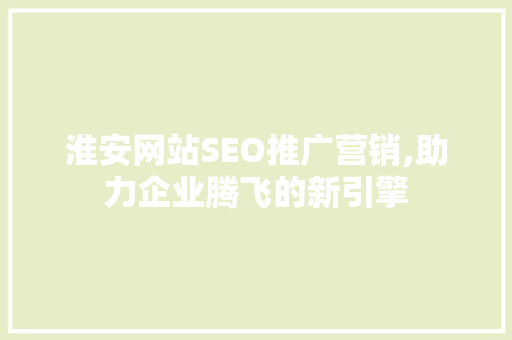 淮安网站SEO推广营销,助力企业腾飞的新引擎