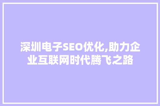深圳电子SEO优化,助力企业互联网时代腾飞之路