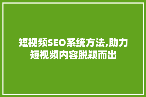 短视频SEO系统方法,助力短视频内容脱颖而出