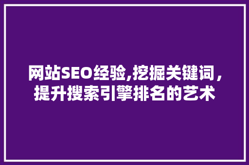 网站SEO经验,挖掘关键词，提升搜索引擎排名的艺术