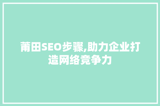 莆田SEO步骤,助力企业打造网络竞争力
