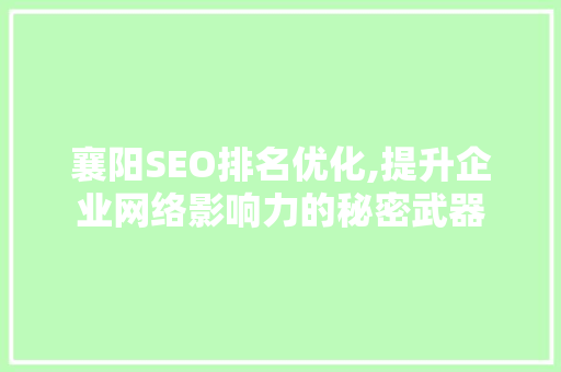 襄阳SEO排名优化,提升企业网络影响力的秘密武器