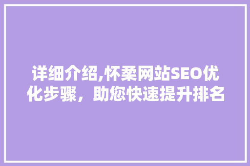 详细介绍,怀柔网站SEO优化步骤，助您快速提升排名