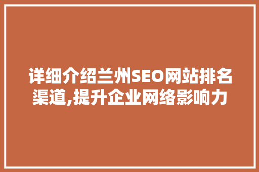 详细介绍兰州SEO网站排名渠道,提升企业网络影响力的秘密武器