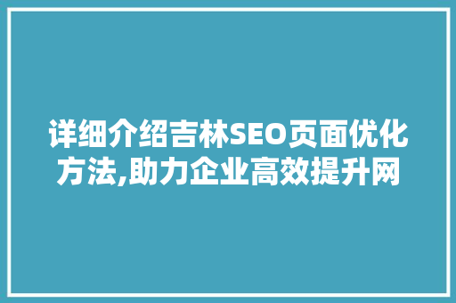 详细介绍吉林SEO页面优化方法,助力企业高效提升网络竞争力