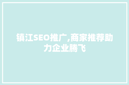 镇江SEO推广,商家推荐助力企业腾飞