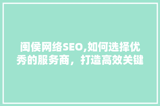 闽侯网络SEO,如何选择优秀的服务商，打造高效关键词布局