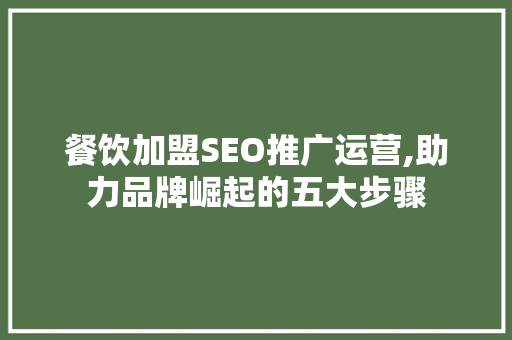 餐饮加盟SEO推广运营,助力品牌崛起的五大步骤