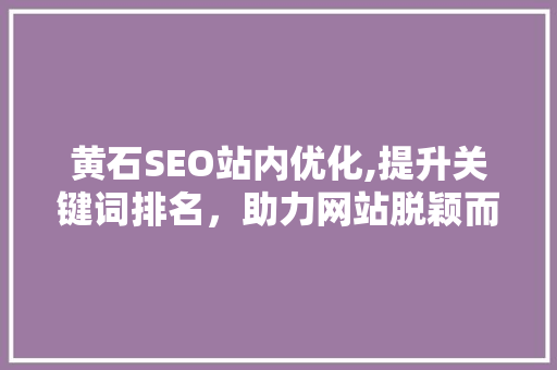 黄石SEO站内优化,提升关键词排名，助力网站脱颖而出