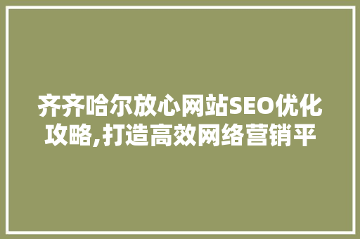 齐齐哈尔放心网站SEO优化攻略,打造高效网络营销平台