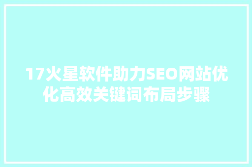 17火星软件助力SEO网站优化高效关键词布局步骤