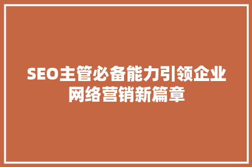 SEO主管必备能力引领企业网络营销新篇章