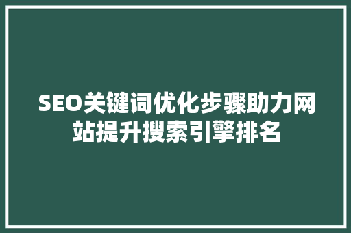 SEO关键词优化步骤助力网站提升搜索引擎排名