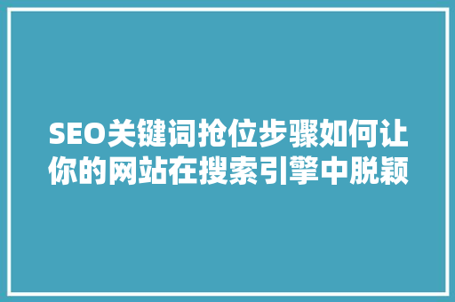 SEO关键词抢位步骤如何让你的网站在搜索引擎中脱颖而出  第1张
