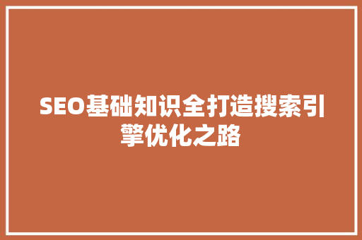 SEO基础知识全打造搜索引擎优化之路