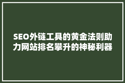 SEO外链工具的黄金法则助力网站排名攀升的神秘利器