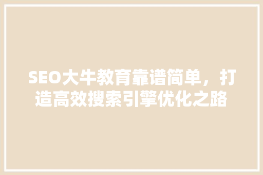 SEO大牛教育靠谱简单，打造高效搜索引擎优化之路