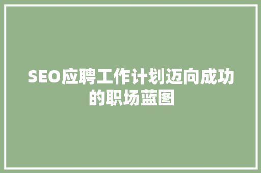 SEO应聘工作计划迈向成功的职场蓝图  第1张