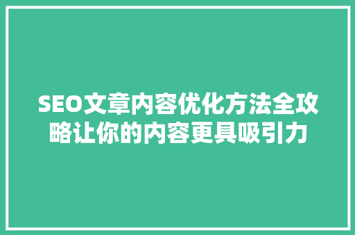SEO文章内容优化方法全攻略让你的内容更具吸引力
