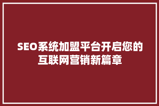 SEO系统加盟平台开启您的互联网营销新篇章